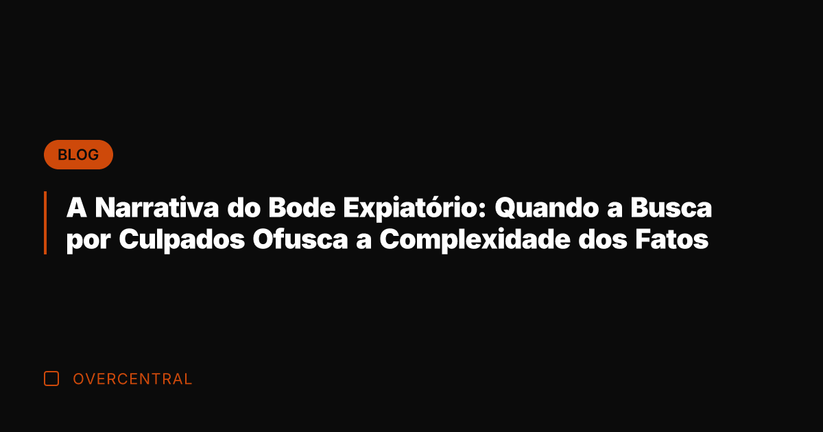 A Narrativa do Bode Expiatório: Quando a Busca por Culpados Ofusca a