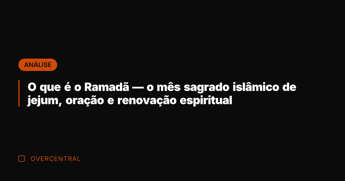 O que é o Ramadã — o mês sagrado islâmico de jejum,