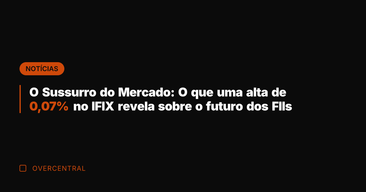 O Sussurro do Mercado: O que uma alta de 0,07% no IFIX