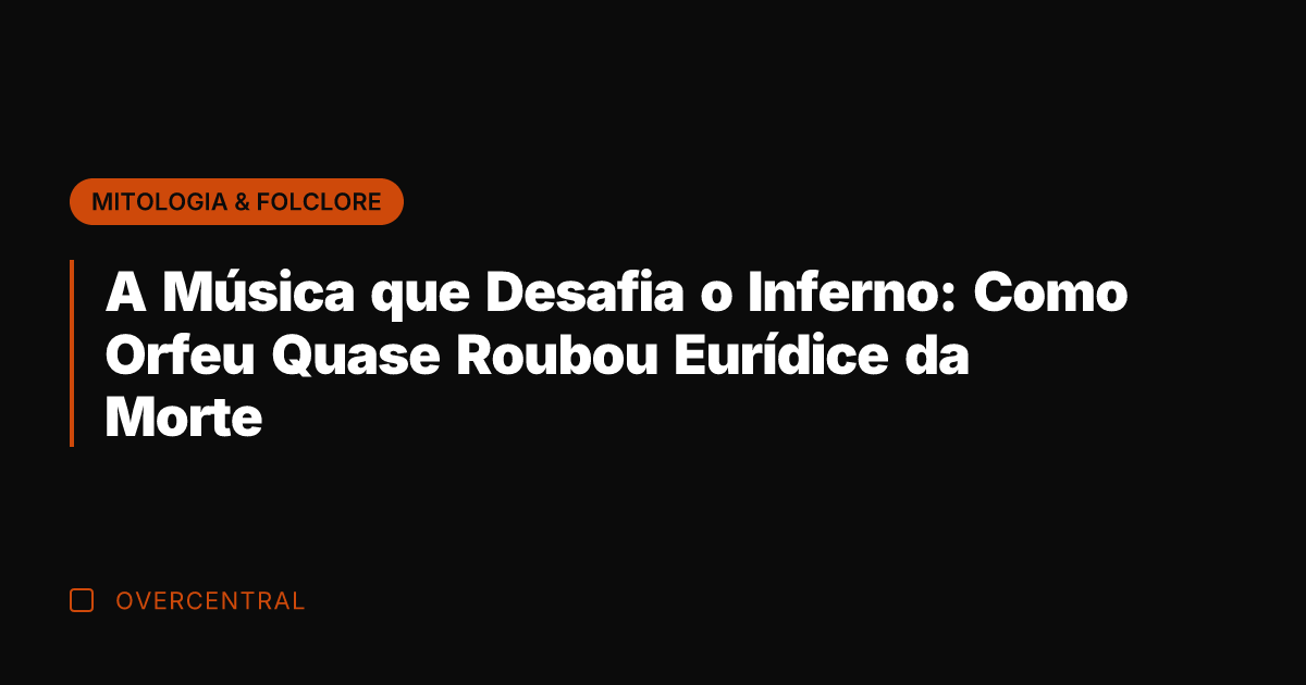 A Música que Desafia o Inferno: Como Orfeu Quase Roubou Eurídice da