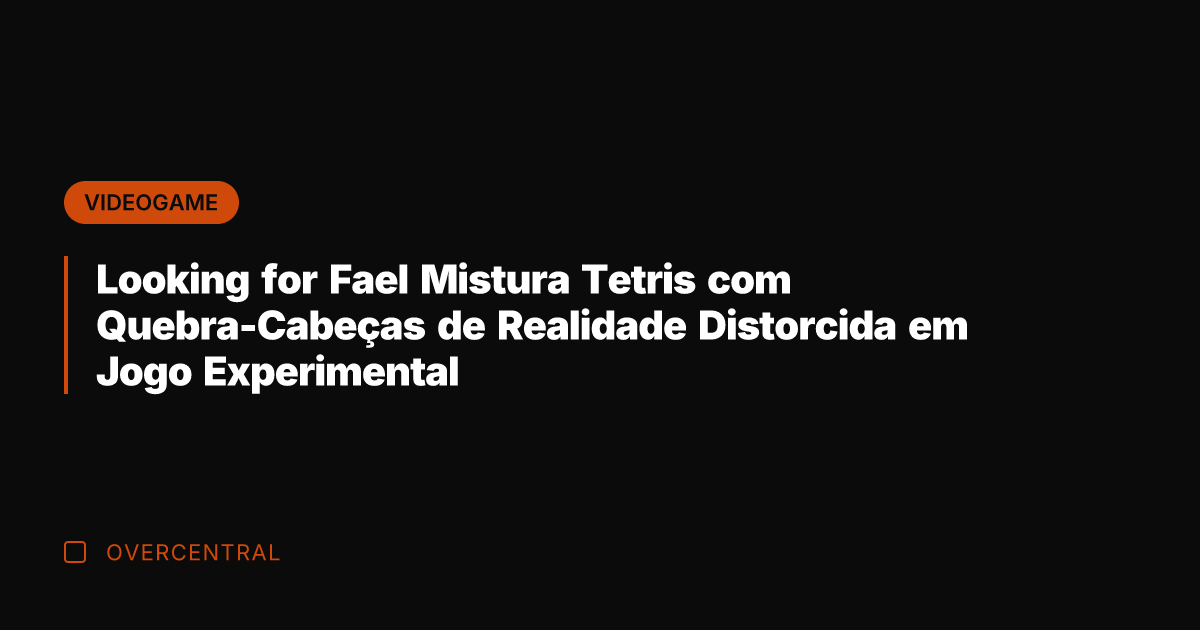 Looking for Fael Mistura Tetris com Quebra-Cabeças de Realidade Distorcida em Jogo