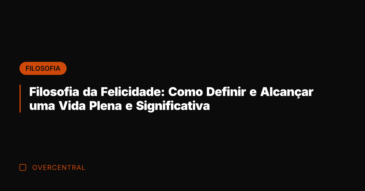 Filosofia da Felicidade: Como Definir e Alcançar uma Vida Plena e Significativa