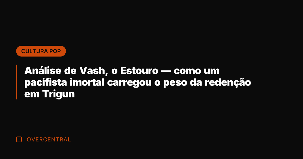 Análise de Vash, o Estouro — como um pacifista imortal carregou o