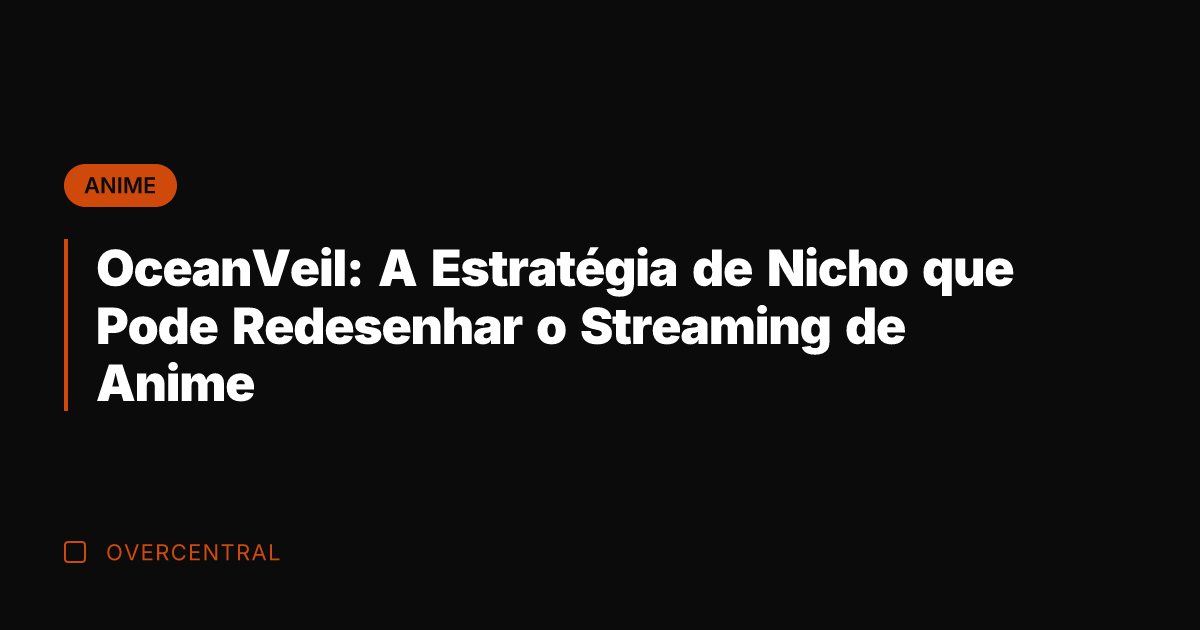 OceanVeil: A Estratégia de Nicho que Pode Redesenhar o Streaming de Anime