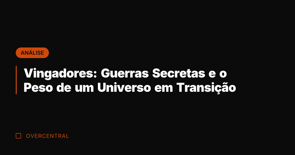 Vingadores: Guerras Secretas e o Peso de um Universo em Transição