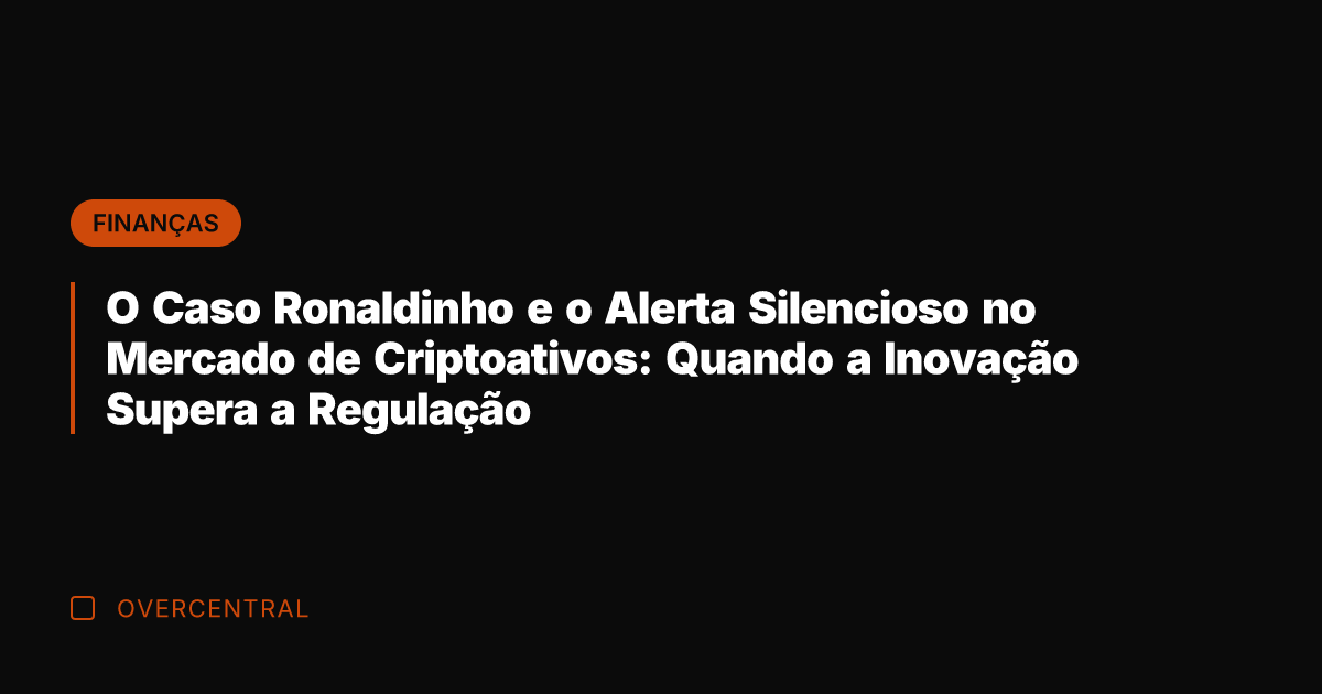 O Caso Ronaldinho e o Alerta Silencioso no Mercado de Criptoativos: Quando