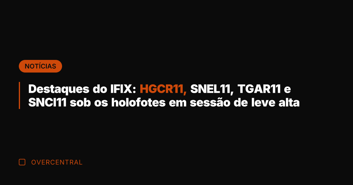 Destaques do IFIX: HGCR11, SNEL11, TGAR11 e SNCI11 sob os holofotes em
