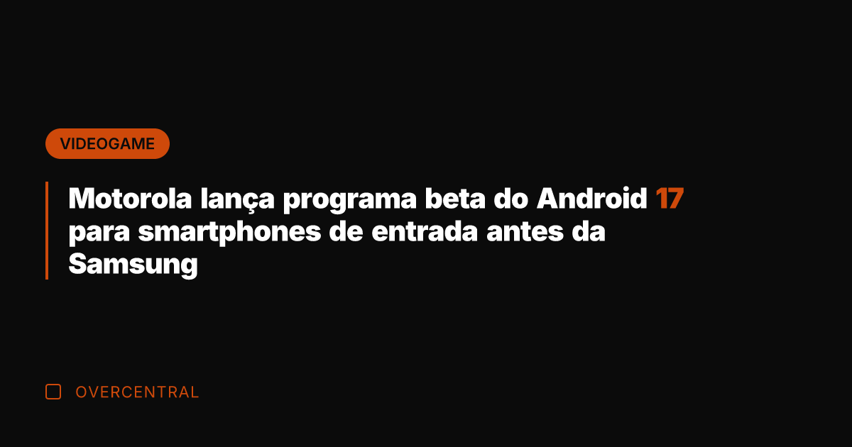 Motorola lança programa beta do Android 17 para smartphones de entrada antes