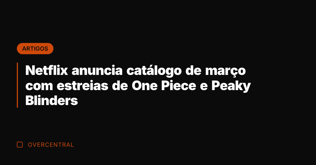 Netflix anuncia catálogo de março com estreias de One Piece e Peaky