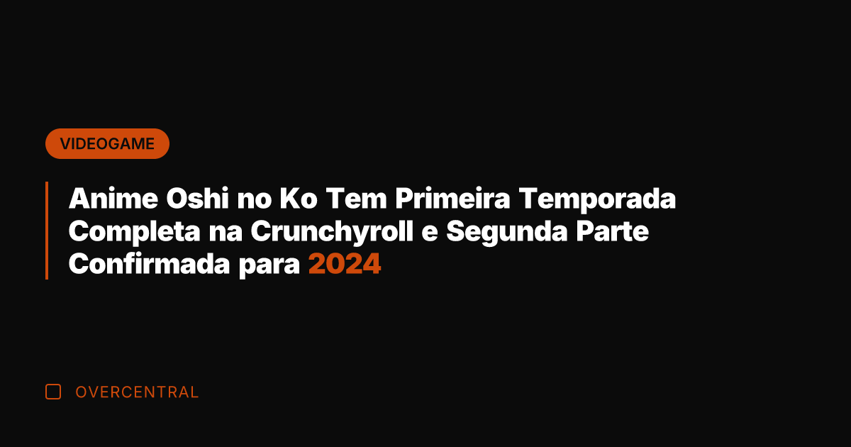 Anime Oshi no Ko Tem Primeira Temporada Completa na Crunchyroll e Segunda