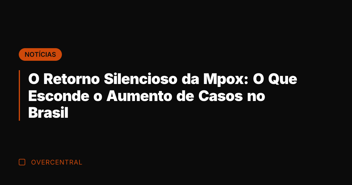 O Retorno Silencioso da Mpox: O Que Esconde o Aumento de Casos