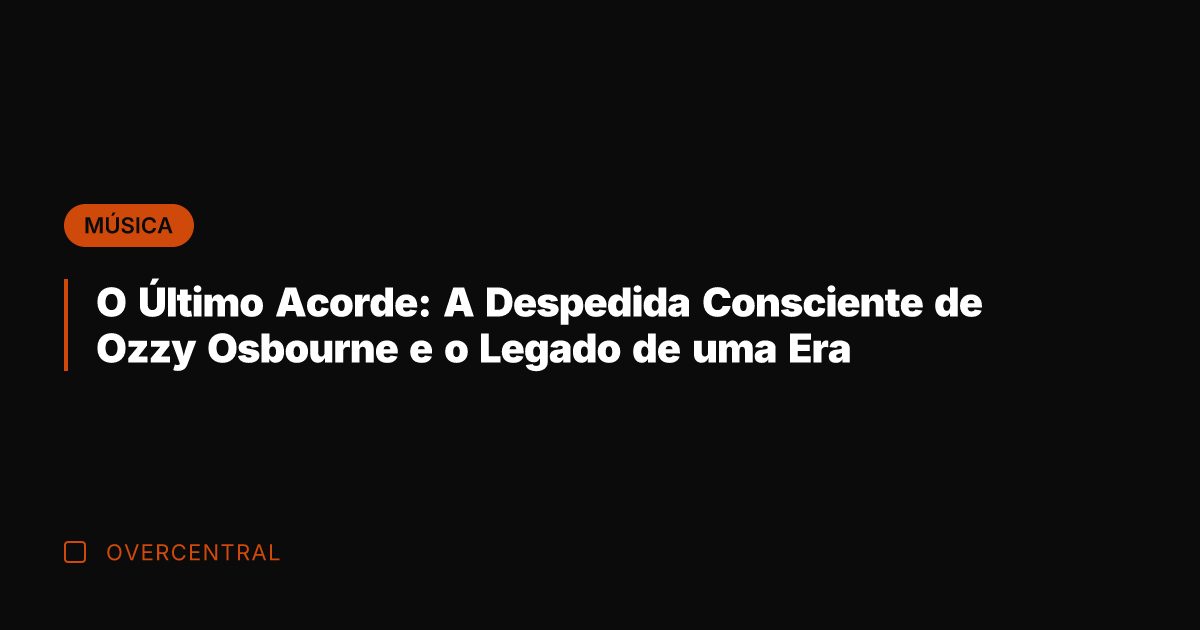 O Último Acorde: A Despedida Consciente de Ozzy Osbourne e o Legado