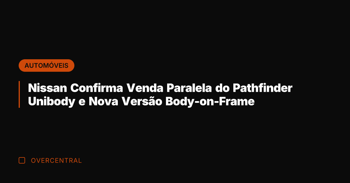 Nissan Confirma Venda Paralela do Pathfinder Unibody e Nova Versão Body-on-Frame