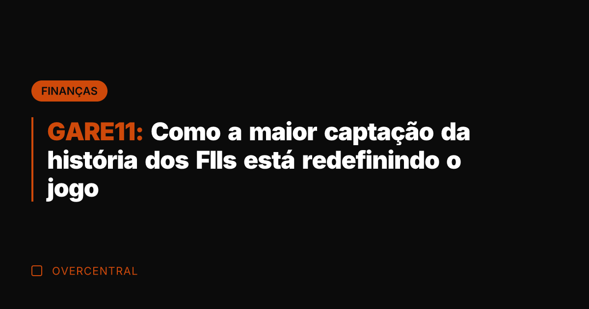 GARE11: Como a maior captação da história dos FIIs está redefinindo o