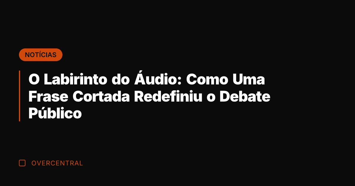 O Labirinto do Áudio: Como Uma Frase Cortada Redefiniu o Debate Público