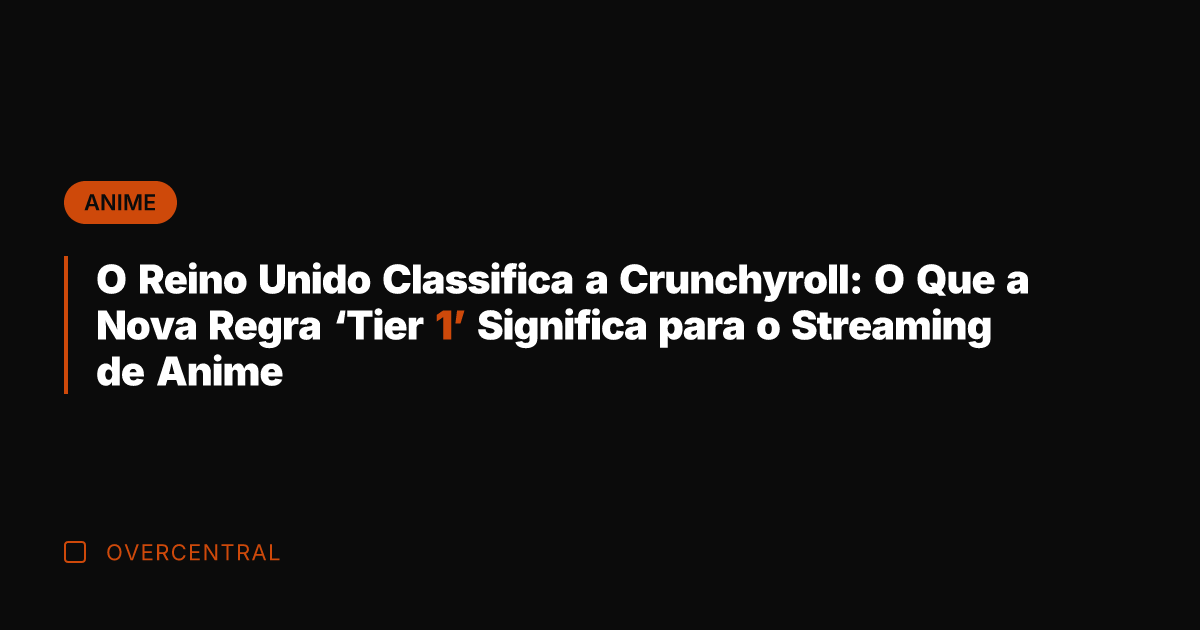 O Reino Unido Classifica a Crunchyroll: O Que a Nova Regra 'Tier