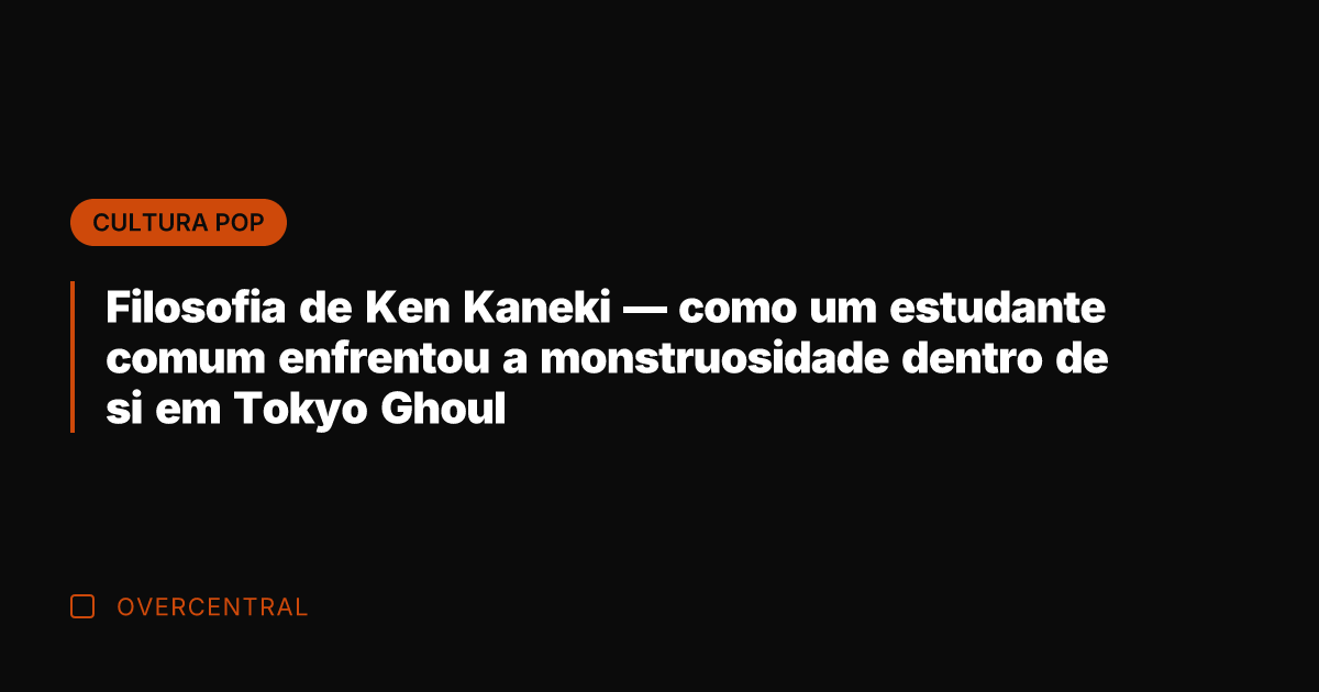 Filosofia de Ken Kaneki — como um estudante comum enfrentou a monstruosidade