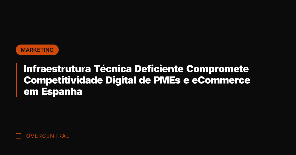 Infraestrutura Técnica Deficiente Compromete Competitividade Digital de PMEs e eCommerce em Espanha