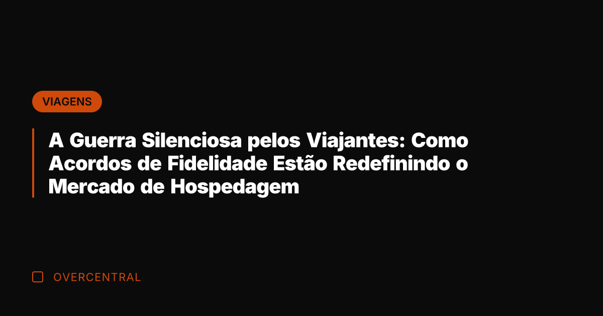 A Guerra Silenciosa pelos Viajantes: Como Acordos de Fidelidade Estão Redefinindo o