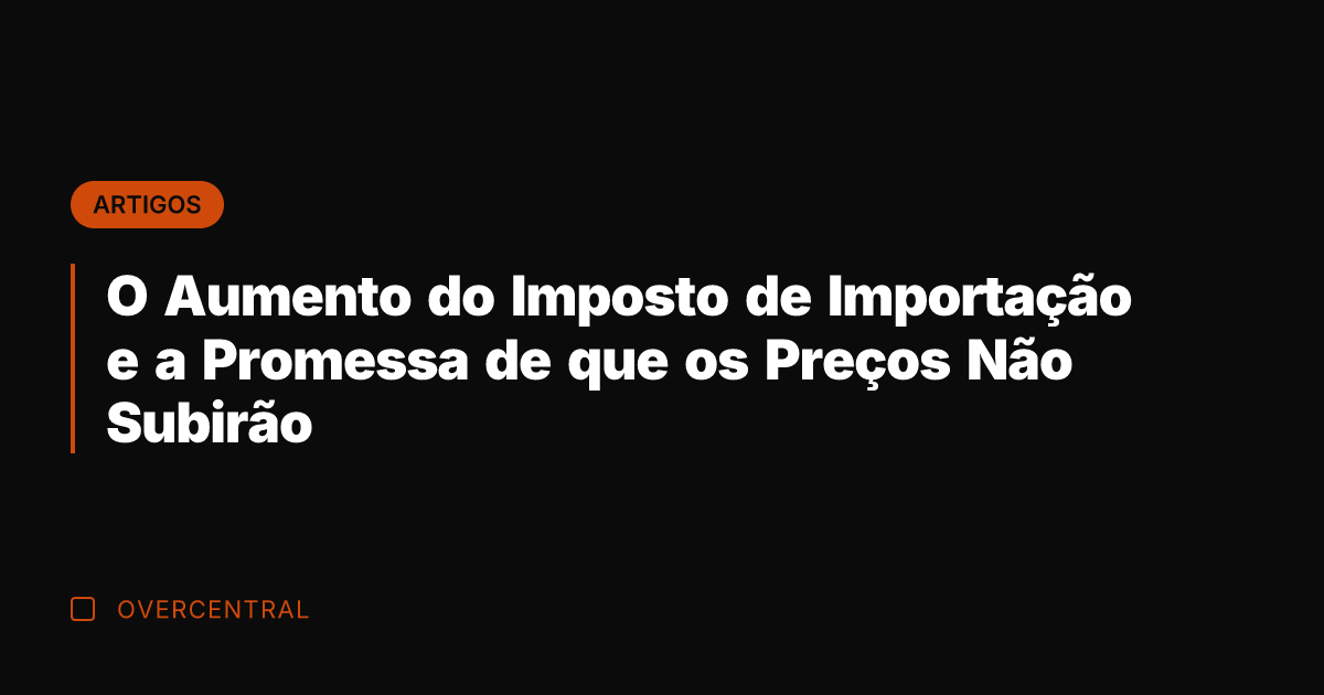 O Aumento do Imposto de Importação e a Promessa de que os