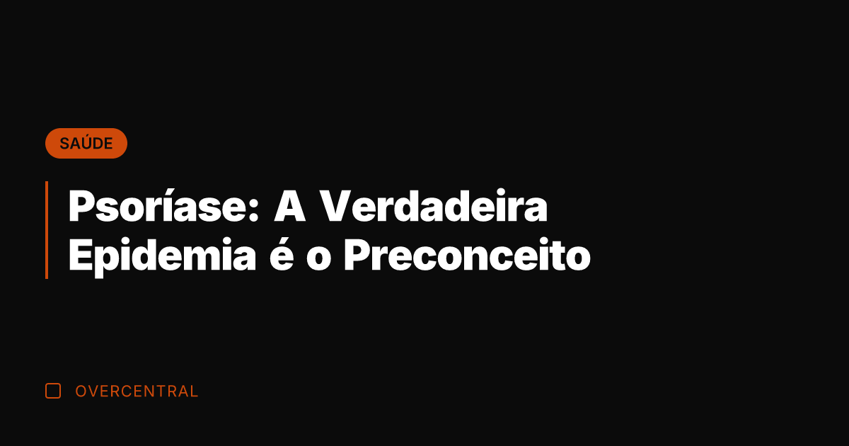 Psoríase: A Verdadeira Epidemia é o Preconceito