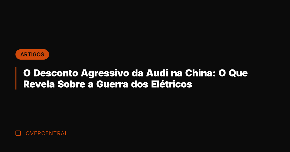 O Desconto Agressivo da Audi na China: O Que Revela Sobre a