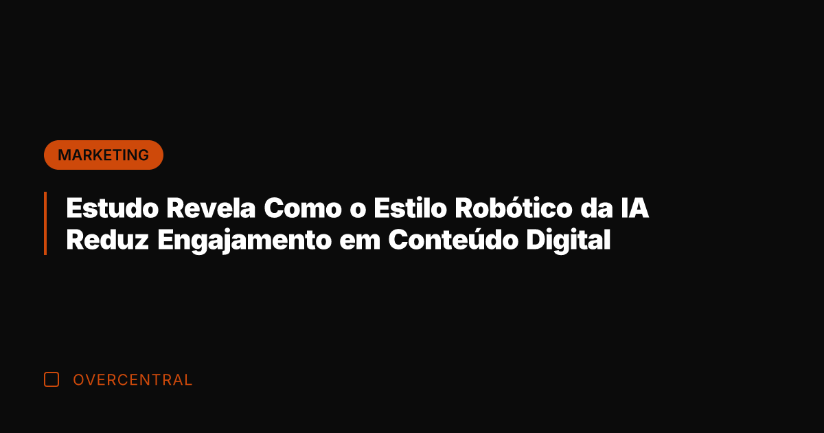 Estudo Revela Como o Estilo Robótico da IA Reduz Engajamento em Conteúdo