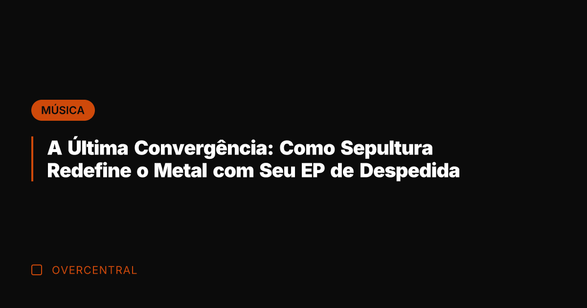 A Última Convergência: Como Sepultura Redefine o Metal com Seu EP de