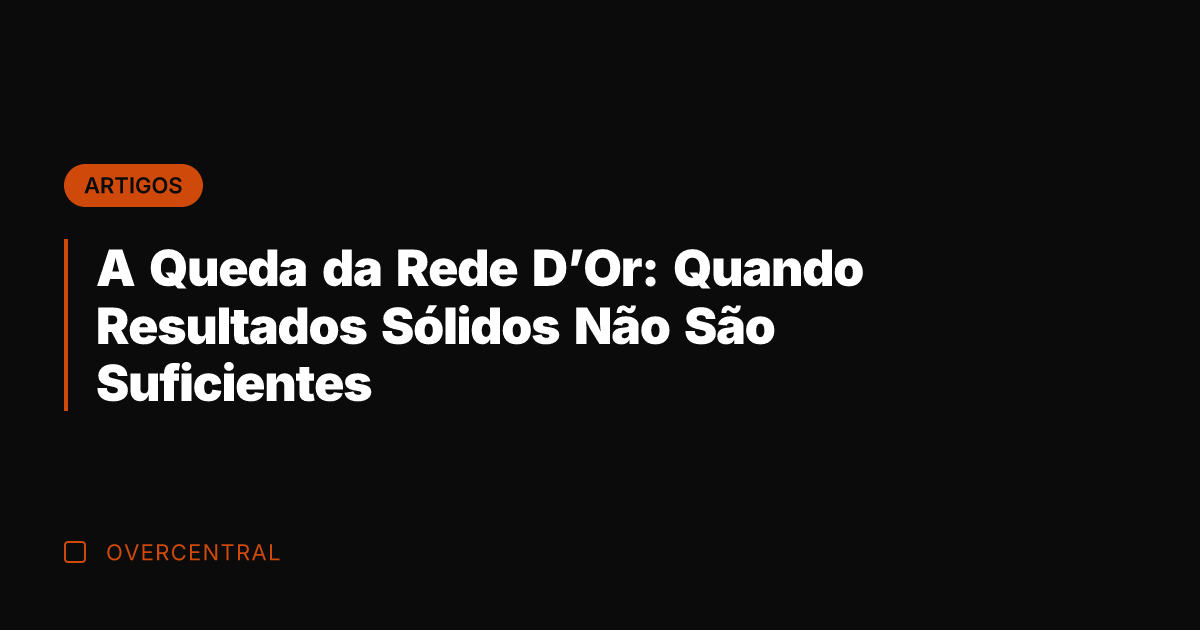 A Queda da Rede D'Or: Quando Resultados Sólidos Não São Suficientes