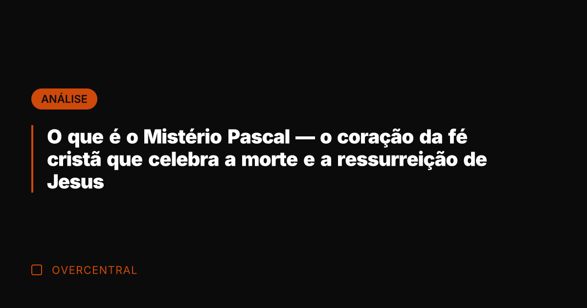 O que é o Mistério Pascal — o coração da fé cristã