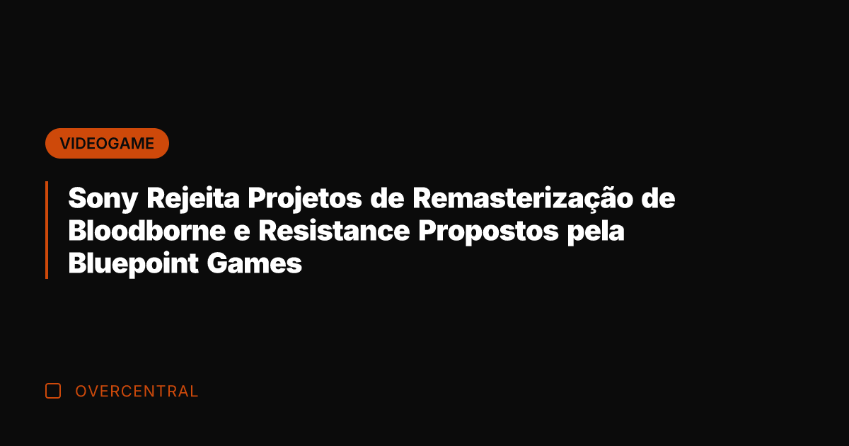 Sony Rejeita Projetos de Remasterização de Bloodborne e Resistance Propostos pela Bluepoint