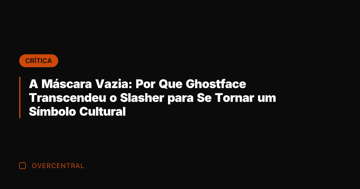 A Máscara Vazia: Por Que Ghostface Transcendeu o Slasher para Se Tornar