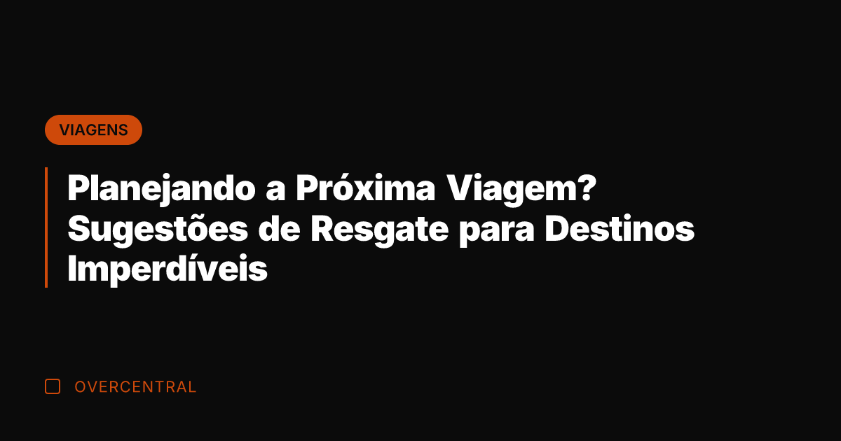 Planejando a Próxima Viagem? Sugestões de Resgate para Destinos Imperdíveis