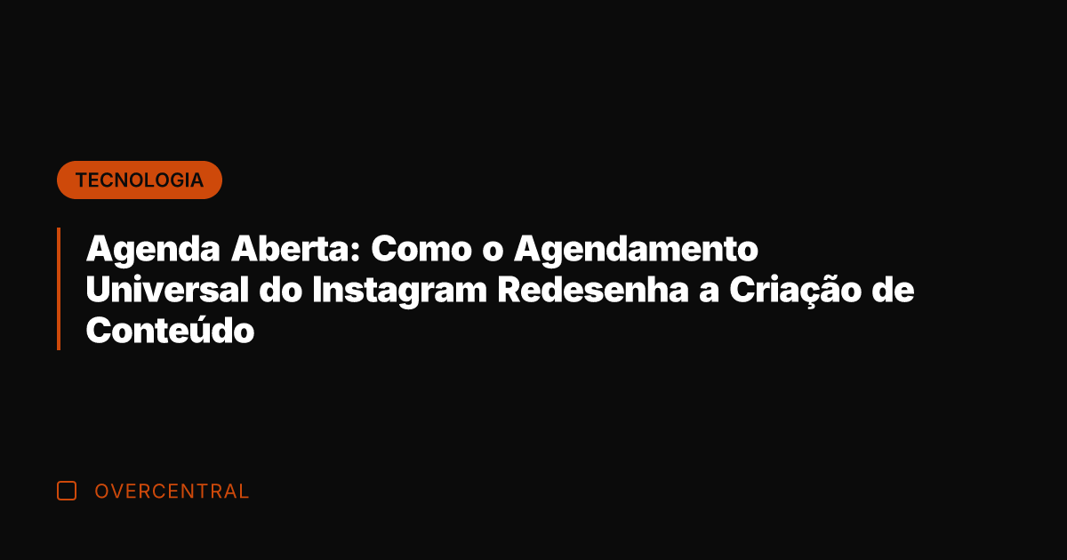 Agenda Aberta: Como o Agendamento Universal do Instagram Redesenha a Criação de