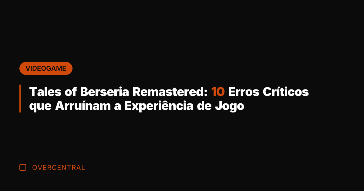 Tales of Berseria Remastered: 10 Erros Críticos que Arruínam a Experiência de