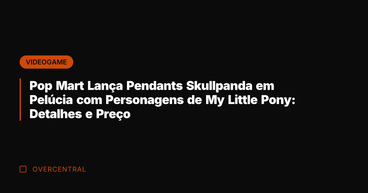 Pop Mart Lança Pendants Skullpanda em Pelúcia com Personagens de My Little
