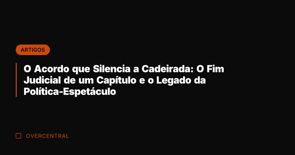 O Acordo que Silencia a Cadeirada: O Fim Judicial de um Capítulo