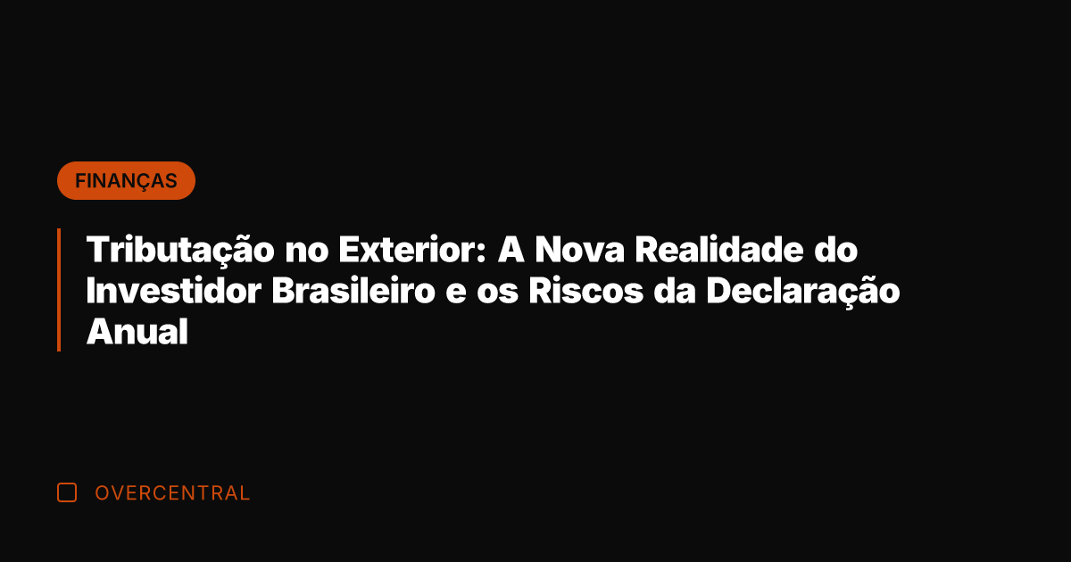 Tributação no Exterior: A Nova Realidade do Investidor Brasileiro e os Riscos