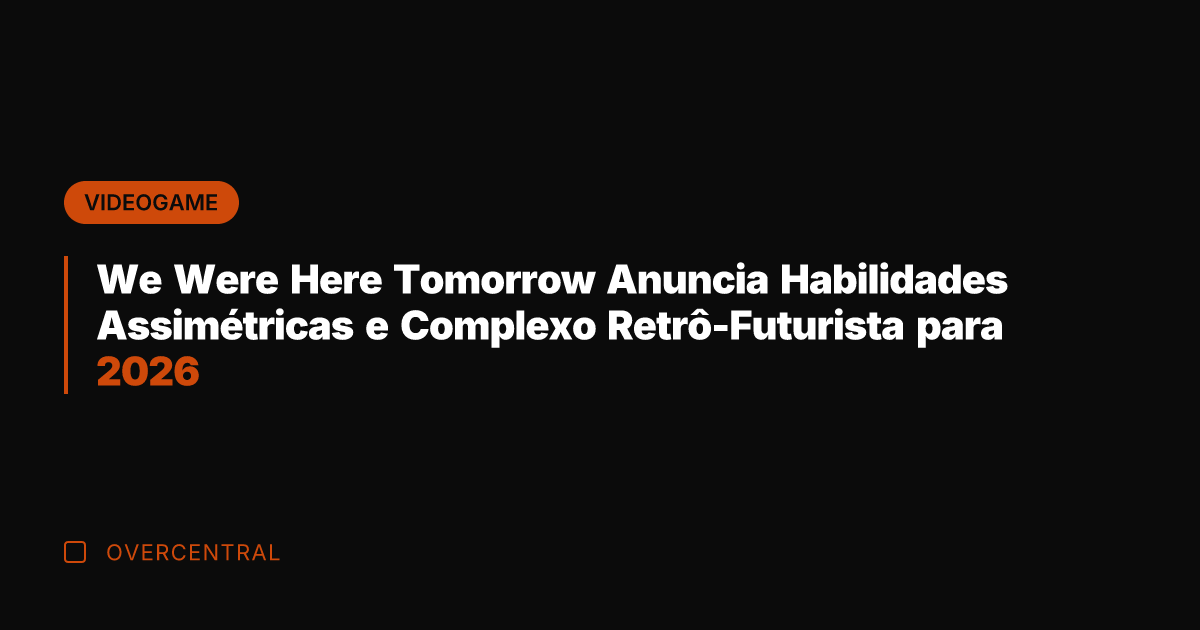 We Were Here Tomorrow Anuncia Habilidades Assimétricas e Complexo Retrô-Futurista para 2026