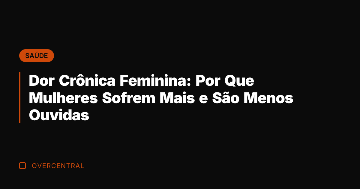 Dor Crônica Feminina: Por Que Mulheres Sofrem Mais e São Menos Ouvidas