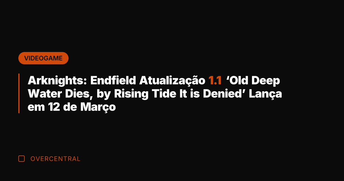 Arknights: Endfield Atualização 1.1 'Old Deep Water Dies, by Rising Tide It