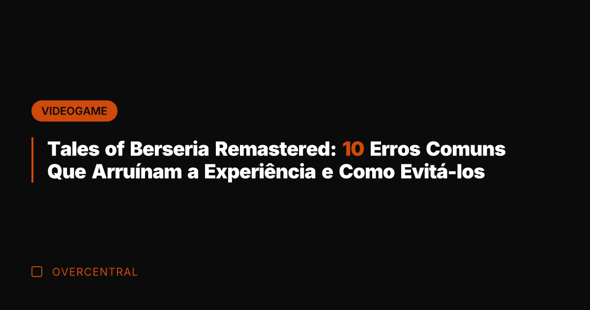 Tales of Berseria Remastered: 10 Erros Comuns Que Arruínam a Experiência e