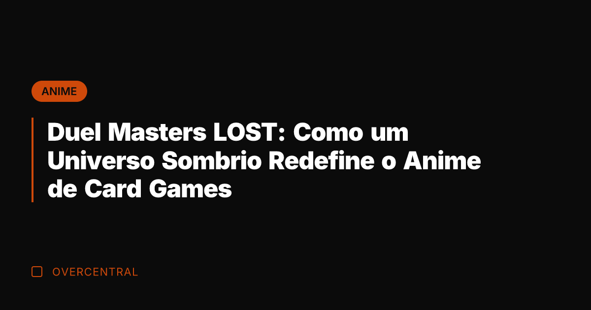Duel Masters LOST: Como um Universo Sombrio Redefine o Anime de Card