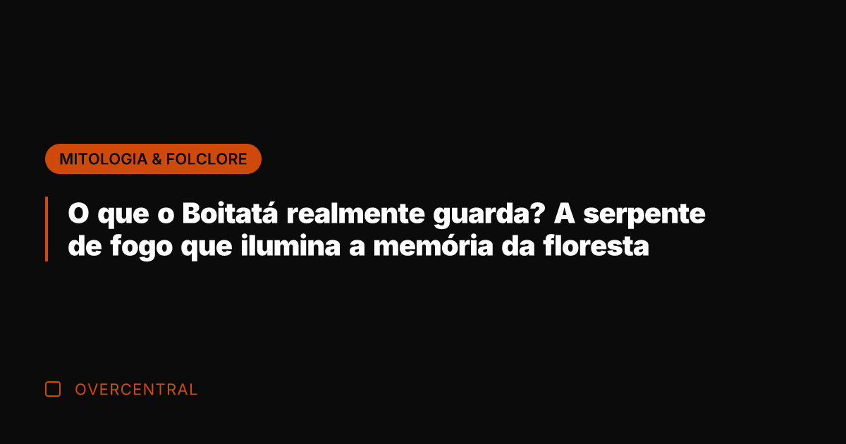 O que o Boitatá realmente guarda? A serpente de fogo que ilumina