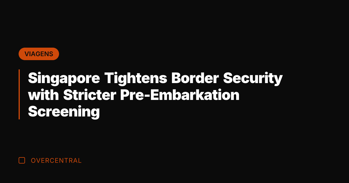 Singapore Tightens Border Security with Stricter Pre-Embarkation Screening