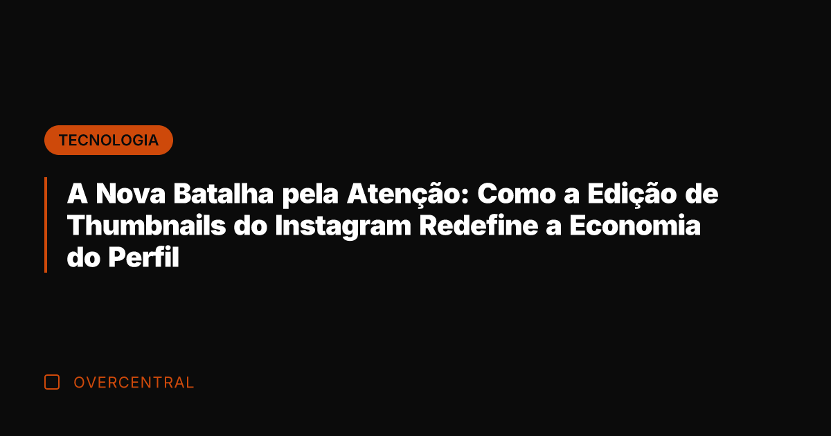 A Nova Batalha pela Atenção: Como a Edição de Thumbnails do Instagram