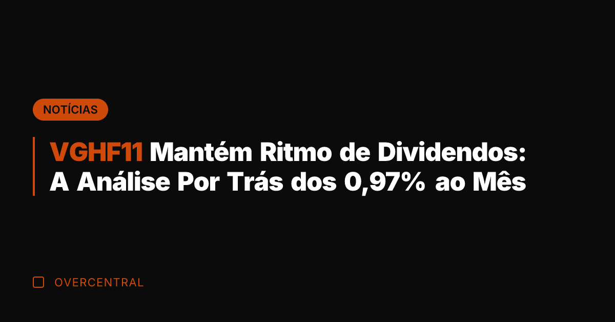 VGHF11 Mantém Ritmo de Dividendos: A Análise Por Trás dos 0,97% ao