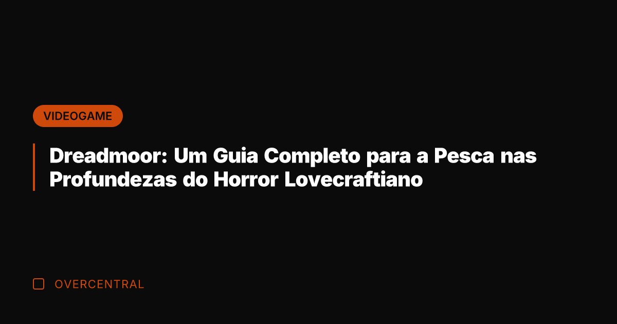 Dreadmoor: Um Guia Completo para a Pesca nas Profundezas do Horror Lovecraftiano