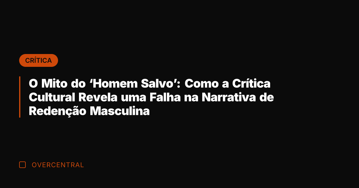 O Mito do 'Homem Salvo': Como a Crítica Cultural Revela uma Falha
