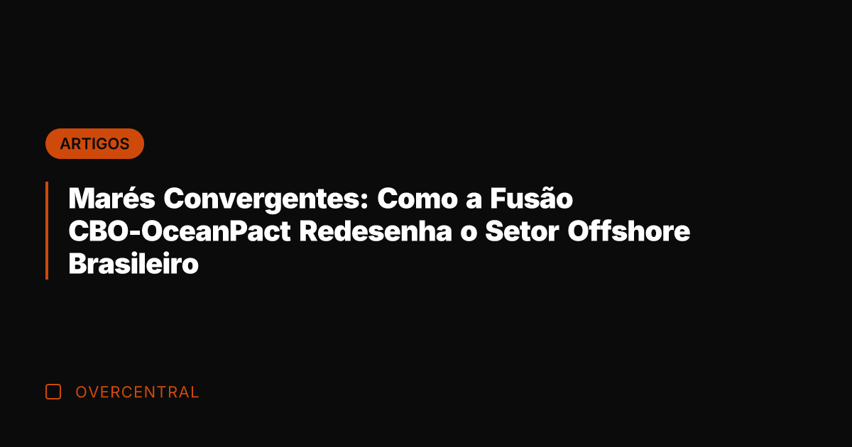 Marés Convergentes: Como a Fusão CBO-OceanPact Redesenha o Setor Offshore Brasileiro